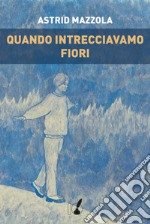 Quando intrecciavamo fiori. E-book. Formato EPUB