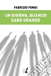 Un giorno, quando sarò grande. E-book. Formato EPUB ebook di Fabrizio Fondi