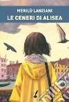 Le ceneri di Alisea. E-book. Formato EPUB ebook di Merilù Lanziani