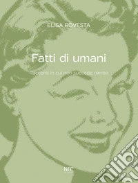 Fatti di umani: Racconti in cui non succede niente. E-book. Formato EPUB ebook