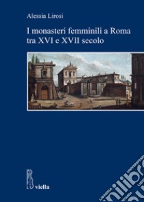 I monasteri femminili a Roma tra XVI e XVII secolo. E-book. Formato PDF ebook di Alessia Lirosi