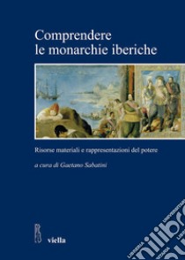 Comprendere le monarchie iberiche: Risorse materiali e rappresentazioni del potere. E-book. Formato PDF ebook di Gaetano Sabatini