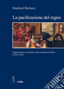 La pacificazione del regno: Negoziazione e creazione del consenso in Perù (1533-1581). E-book. Formato PDF ebook di Manfredi Merluzzi