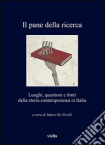 Il pane della ricerca: Luoghi, questioni e fonti della storia contemporanea in Italia. E-book. Formato PDF ebook di Marco De Nicolò