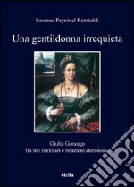 Una gentildonna irrequieta: Giulia Gonzaga fra reti familiari e relazioni eterodosse. E-book. Formato PDF ebook