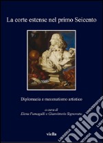 La corte estense nel primo Seicento: Diplomazia e mecenatismo artistico. E-book. Formato PDF