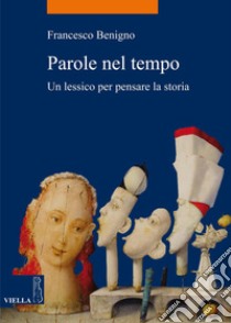 Parole nel tempo: Un lessico per pensare la storia. E-book. Formato PDF ebook di Francesco Benigno