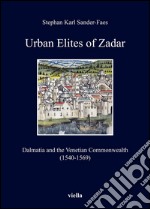 Urban Elites of Zadar: Dalmatia and the Venetian Commonwealth (1540-1569). E-book. Formato PDF ebook