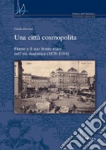 Una città cosmopolita: Fiume e il suo fronte-mare nell’età dualistica (1870-1914). E-book. Formato PDF ebook