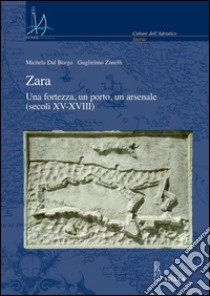 Zara: Una fortezza fortezza, un porto, un arsenale (secoli XV-XVIII). E-book. Formato PDF ebook di Michela Dal Borgo