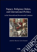 Papacy, religious orders, and international politics in the sixteenth and seventeenth centuries. E-book. Formato PDF ebook