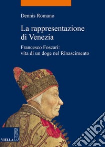 La rappresentazione di Venezia: Francesco Foscari: vita di un doge nel Rinascimento. E-book. Formato EPUB ebook di Dennis Romano