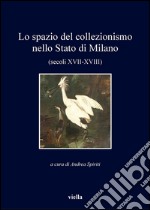 Lo spazio del collezionismo nello Stato di Milano (secoli XVII-XVIII). E-book. Formato PDF ebook