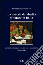 La nascita del diritto d’autore in Italia: Concetti, interessi, controversie giudiziarie (1840-1941). E-book. Formato PDF ebook