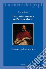 La Curia romana nell’età moderna: Istituzioni, cultura, carriere. E-book. Formato EPUB ebook