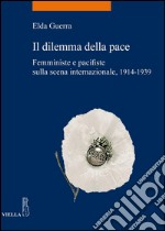 Il dilemma della pace: Femministe e pacifiste sulla scena internazionale 1914-1939. E-book. Formato PDF ebook