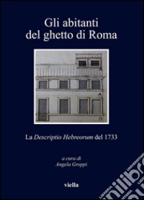 Gli abitanti del ghetto di Roma: La Descriptio Hebreorum del 1733. E-book. Formato PDF ebook di Angela Groppi