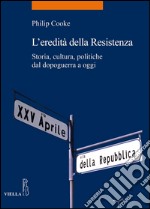 L’eredità della Resistenza: Storia, cultura, politiche dal dopoguerra a oggi. E-book. Formato PDF ebook