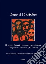 Dopo il 16 ottobre. Gli ebrei a Roma: occupazione, resistenza, accoglienza e delazioni (1943-1944) ebook