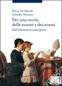 Per una storia delle nonne e dei nonni: Dall’Ottocento ai nostri giorni. E-book. Formato EPUB ebook di Elena De Marchi