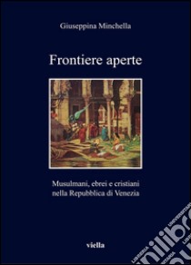 Frontiere aperte: Musulmani, ebrei e cristiani nella Repubblica di Venezia (XVII secolo). E-book. Formato PDF ebook di Giuseppina Minchella