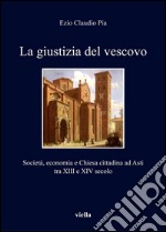 La giustizia del vescovo: Società, economia e Chiesa cittadina ad Asti tra XIII e XIV secolo. E-book. Formato PDF