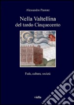 Nella Valtellina del tardo Cinquecento: Fede, cultura, società. E-book. Formato PDF ebook