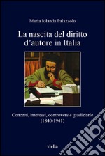 La nascita del diritto d’autore in Italia: Concetti, interessi, controversie giudiziarie (1840-1941). E-book. Formato EPUB ebook