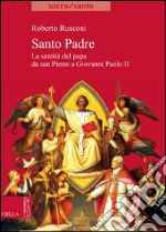 Santo Padre: La santità del papa da san Pietro a Giovanni Paolo II. E-book. Formato EPUB ebook