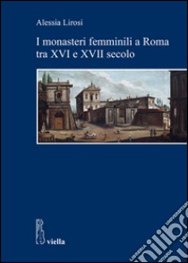 I monasteri femminili a Roma tra XVI e XVII secolo. E-book. Formato EPUB ebook di Alessia Lirosi