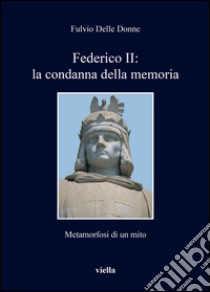 Federico II: la condanna della memoria: Metamorfosi di un mito. E-book. Formato EPUB ebook di Fulvio Delle Donne