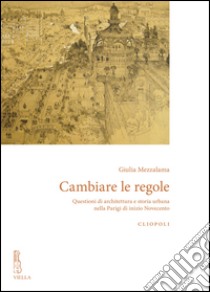 Cambiare le regole: Questioni di architettura e storia urbana nella Parigi di inizio Novecento. E-book. Formato EPUB ebook di Giulia Mezzalama