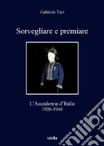 Sorvegliare e premiare: L’Accademia d’Italia, 1926-1944. E-book. Formato PDF ebook