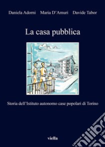 La casa pubblica: Storia dell’Istituto autonomo case popolari di Torino. E-book. Formato EPUB ebook di Daniela Adorni