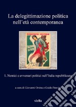 La delegittimazione politica nell’età contemporanea 1: Nemici e avversari politici nell’Italia repubblicana. E-book. Formato EPUB ebook