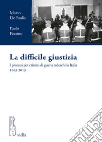 La difficile giustizia: I processi per crimini di guerra tedeschi in Italia 1943-2013. E-book. Formato EPUB ebook di Marco De Paolis