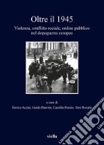 Oltre il 1945: Violenza, conflitto sociale, ordine pubblico nel dopoguerra europeo. E-book. Formato EPUB ebook