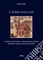 L’ordine della città: Controllo del territorio e repressione del crimine nell’Italia comunale (secoli XIII-XIV). E-book. Formato PDF ebook