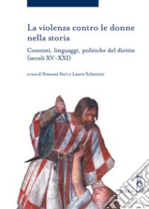 La violenza contro le donne nella storia: Contesti, linguaggi, politiche del diritto (secoli XV-XXI). E-book. Formato EPUB ebook di Simona Feci