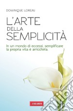 L'arte della semplicità: In un mondo di eccessi, semplificare la propria vita è arricchirla. E-book. Formato EPUB ebook