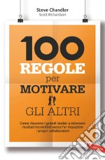 100 regole per motivare gli altri: Come riescono i grandi leader a ottenere risultati incredibili. E-book. Formato EPUB ebook