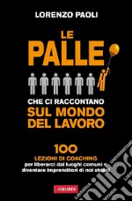 Le palle che ci raccontano sul mondo del lavoro: 100 lezioni di Coaching per liberarci dai luoghi comuni e diventare imprenditori di noi stessi. E-book. Formato EPUB ebook