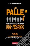 Le palle che ci raccontano sul mondo del lavoro: 100 lezioni di Coaching per liberarci dai luoghi comuni e diventare imprenditori di noi stessi. E-book. Formato EPUB ebook