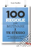 100 regole per motivare te stesso: Come riconoscere le tue potenzialità  e diventare finalmente la persona che potresti essere. E-book. Formato PDF ebook