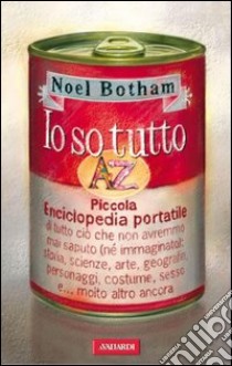 Io so tutto. Piccola enciclopedia portatile di tutto ciò che non avremmo mai saputo (né immaginato): storia, scienze, arte, geografia, personaggi, costume, sesso e... molto altro ancora. E-book. Formato EPUB ebook di Noel Botham