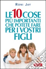 Le 10 cose più importanti che potete fare per i vostri figli. E-book. Formato EPUB ebook