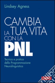 Cambia la tua vita con la PNL: Tecnica e pratica della Programmazione Neurolinguistica. E-book. Formato PDF ebook di Lindsey Agness