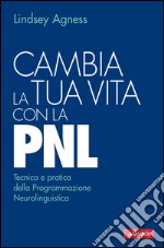 Cambia la tua vita con la PNL: Tecnica e pratica della Programmazione Neurolinguistica. E-book. Formato PDF ebook