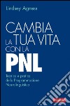 Cambia la tua vita con la PNL: Tecnica e pratica della Programmazione Neurolinguistica. E-book. Formato PDF ebook di Lindsey Agness