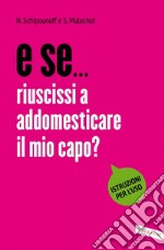 E se riuscissi a addomesticare il mio capo?: Istruzioni per l'uso. E-book. Formato PDF ebook